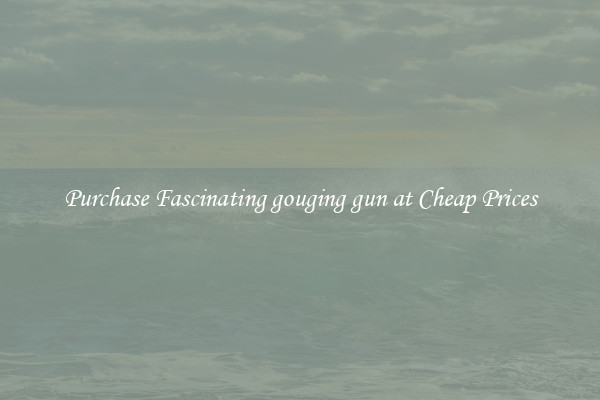 Purchase Fascinating gouging gun at Cheap Prices