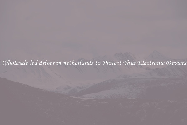Wholesale led driver in netherlands to Protect Your Electronic Devices