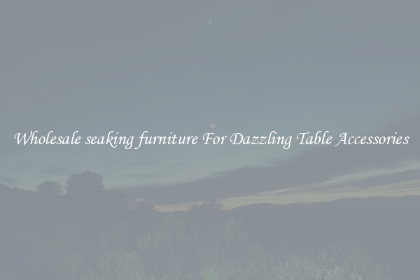 Wholesale seaking furniture For Dazzling Table Accessories