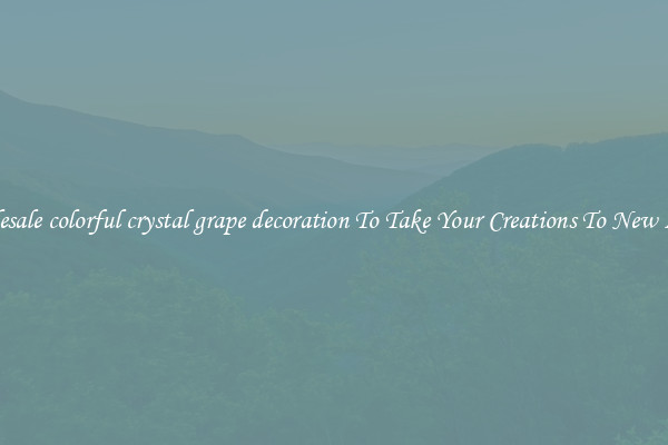 Wholesale colorful crystal grape decoration To Take Your Creations To New Levels