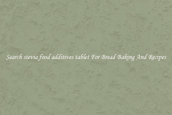 Search stevia food additives tablet For Bread Baking And Recipes