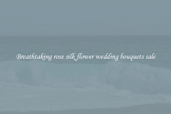 Breathtaking rose silk flower wedding bouquets sale