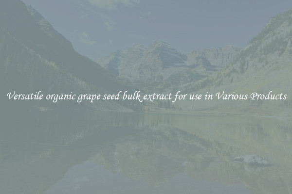 Versatile organic grape seed bulk extract for use in Various Products