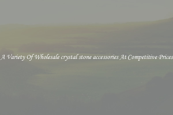 A Variety Of Wholesale crystal stone accessories At Competitive Prices