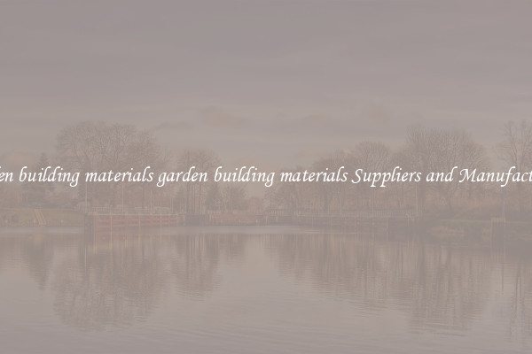 garden building materials garden building materials Suppliers and Manufacturers