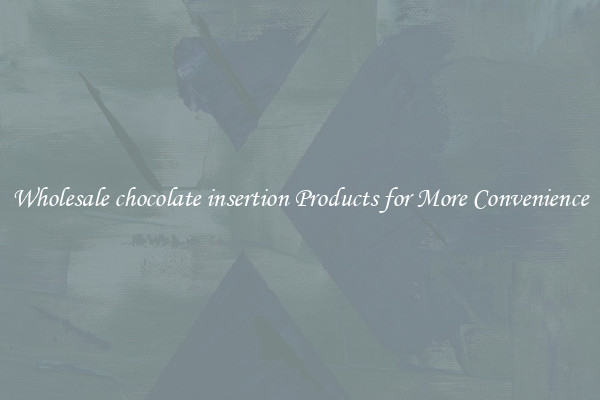 Wholesale chocolate insertion Products for More Convenience