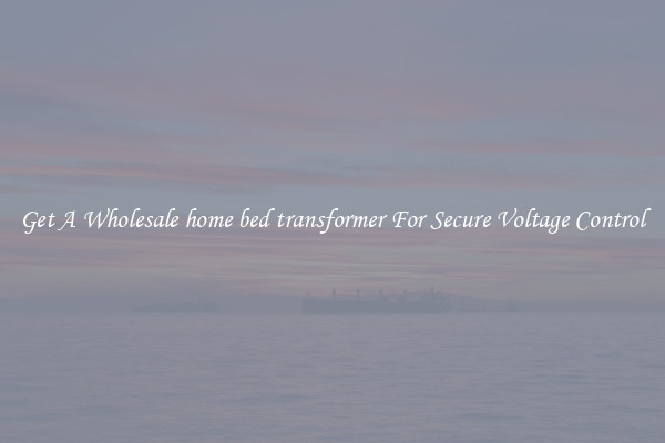 Get A Wholesale home bed transformer For Secure Voltage Control
