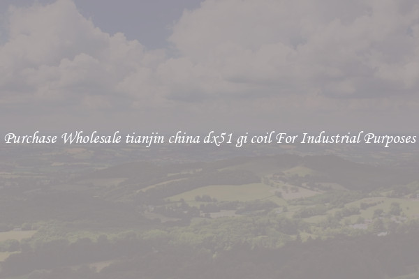 Purchase Wholesale tianjin china dx51 gi coil For Industrial Purposes