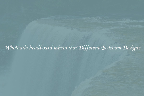 Wholesale headboard mirror For Different Bedroom Designs