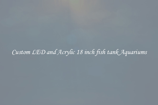 Custom LED and Acrylic 18 inch fish tank Aquariums