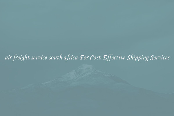 air freight service south africa For Cost-Effective Shipping Services