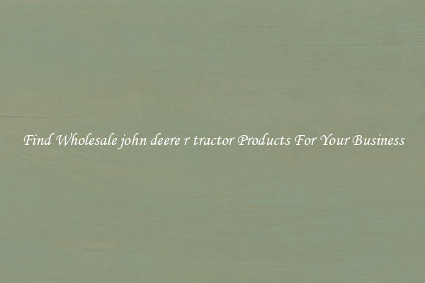 Find Wholesale john deere r tractor Products For Your Business