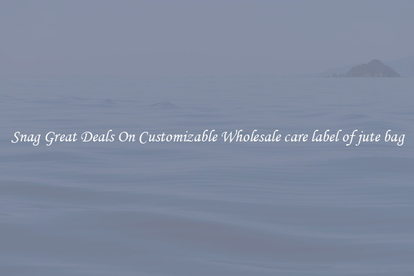Snag Great Deals On Customizable Wholesale care label of jute bag
