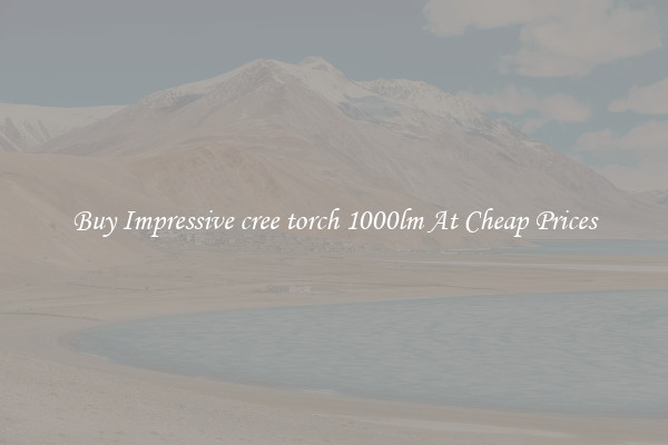Buy Impressive cree torch 1000lm At Cheap Prices