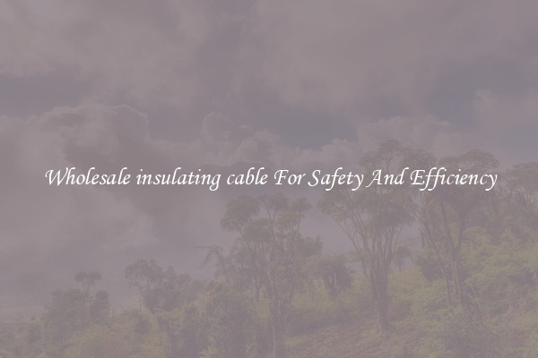 Wholesale insulating cable For Safety And Efficiency