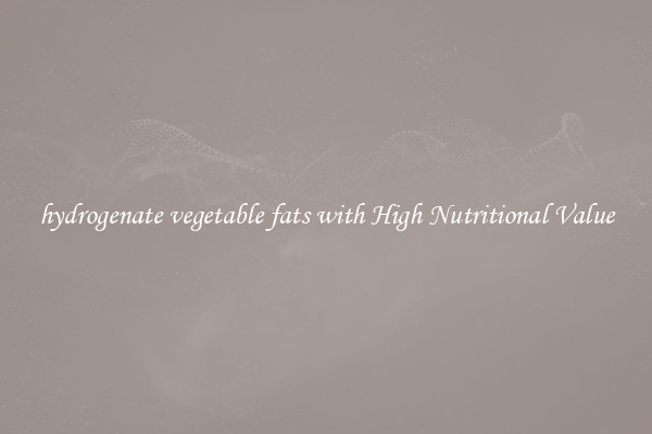 hydrogenate vegetable fats with High Nutritional Value