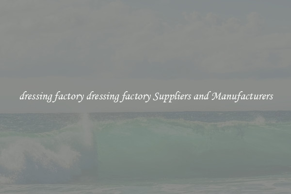 dressing factory dressing factory Suppliers and Manufacturers