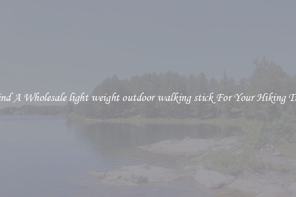 Find A Wholesale light weight outdoor walking stick For Your Hiking Trip
