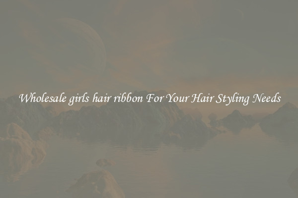 Wholesale girls hair ribbon For Your Hair Styling Needs