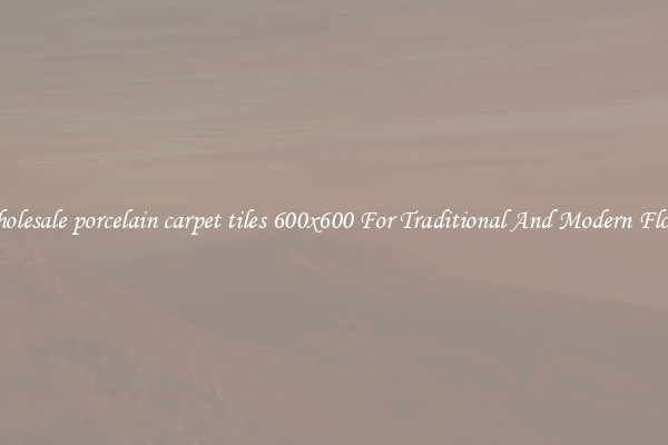 Wholesale porcelain carpet tiles 600x600 For Traditional And Modern Floors