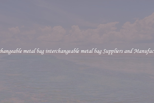 interchangeable metal bag interchangeable metal bag Suppliers and Manufacturers