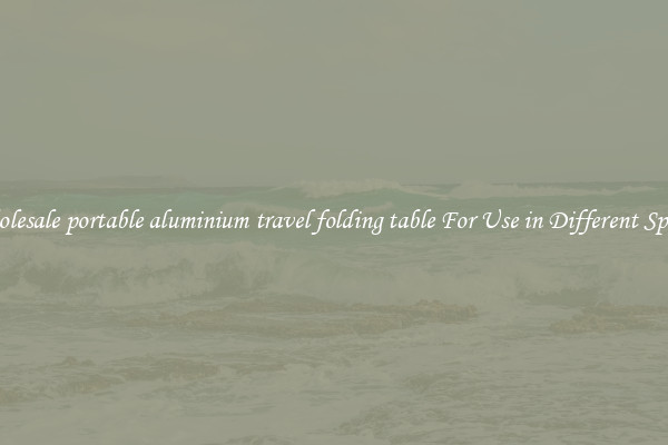 Wholesale portable aluminium travel folding table For Use in Different Spaces
