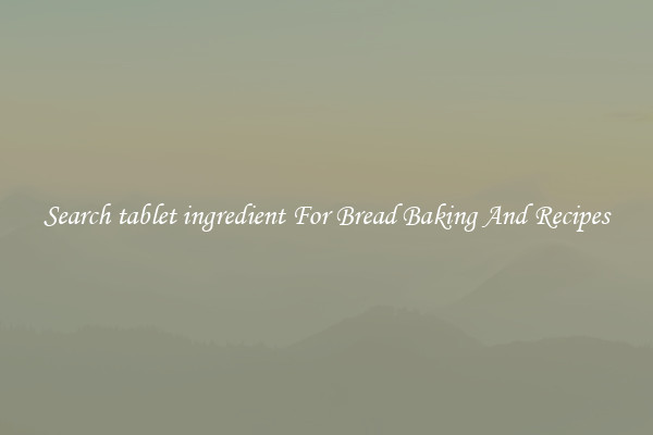 Search tablet ingredient For Bread Baking And Recipes