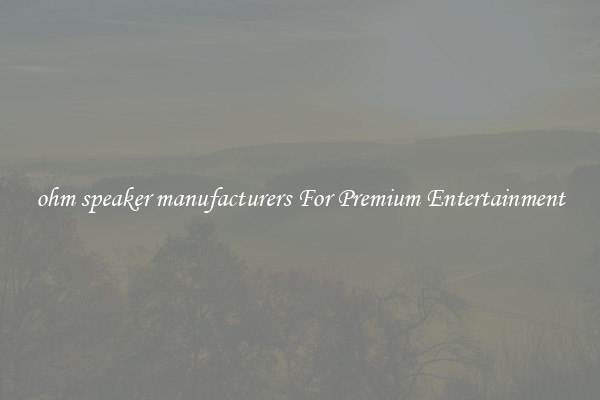ohm speaker manufacturers For Premium Entertainment