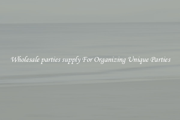 Wholesale parties supply For Organizing Unique Parties
