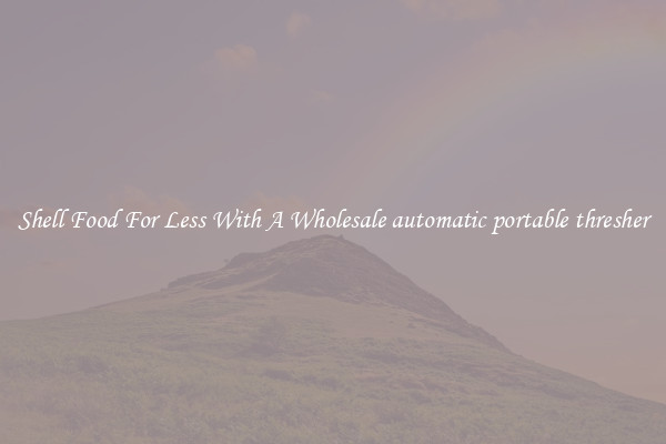 Shell Food For Less With A Wholesale automatic portable thresher